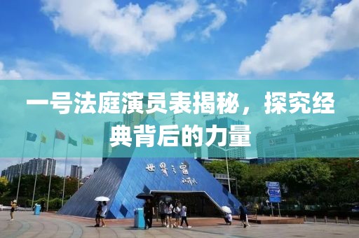 一號法庭演員表揭秘，探究經(jīng)典背后的力量
