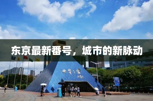 東京最新番號(hào)，城市的新脈動(dòng)