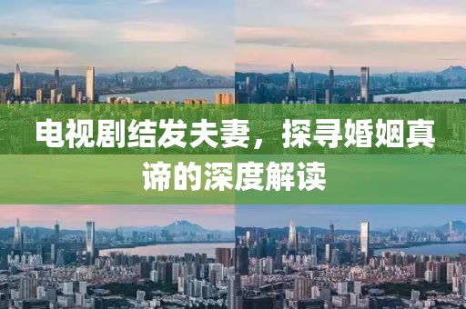 電視劇結(jié)發(fā)夫妻，探尋婚姻真諦的深度解讀