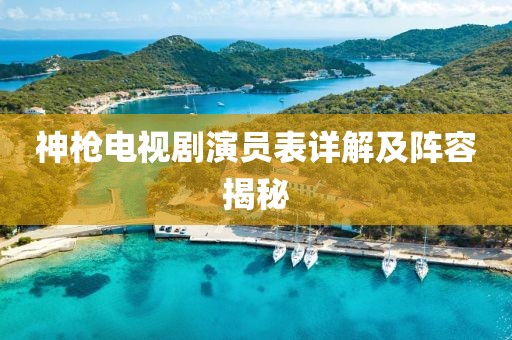神槍電視劇演員表詳解及陣容揭秘