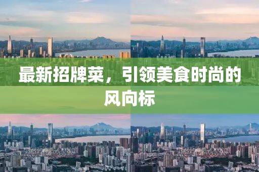最新招牌菜，引領(lǐng)美食時(shí)尚的風(fēng)向標(biāo)