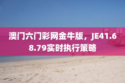 澳門六門彩網(wǎng)金牛版，JE41.68.79實(shí)時(shí)執(zhí)行策略