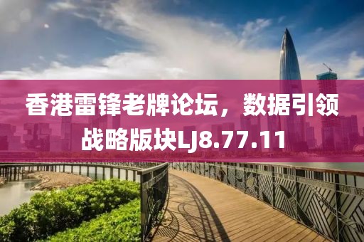香港雷鋒老牌論壇，數(shù)據(jù)引領(lǐng)戰(zhàn)略版塊LJ8.77.11