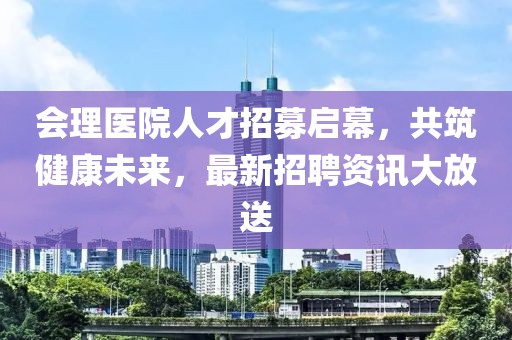 會(huì)理醫(yī)院人才招募啟幕，共筑健康未來(lái)，最新招聘資訊大放送