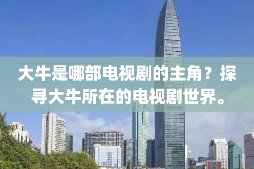 大牛是哪部電視劇的主角？探尋大牛所在的電視劇世界。