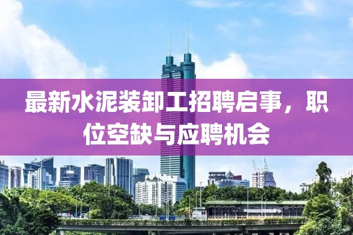 最新水泥裝卸工招聘啟事，職位空缺與應聘機會