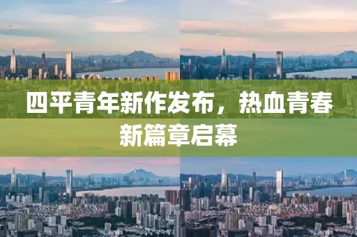 四平青年新作發(fā)布，熱血青春新篇章啟幕