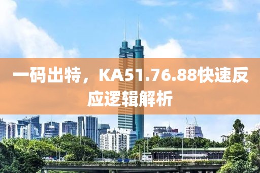 一碼出特，KA51.76.88快速反應(yīng)邏輯解析