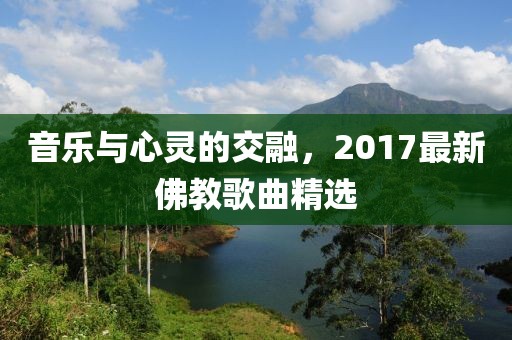 音樂(lè)與心靈的交融，2017最新佛教歌曲精選