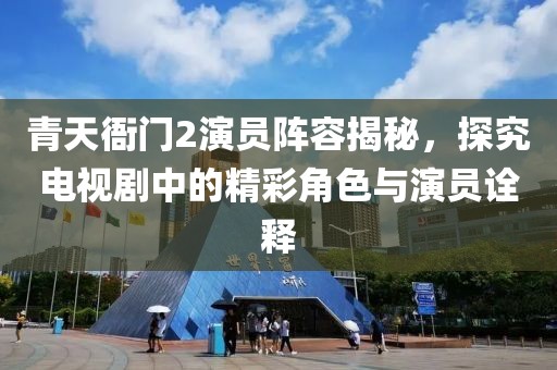青天衙門2演員陣容揭秘，探究電視劇中的精彩角色與演員詮釋