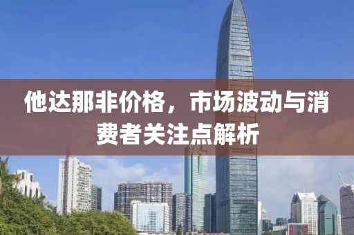 他達(dá)那非價格，市場波動與消費(fèi)者關(guān)注點解析