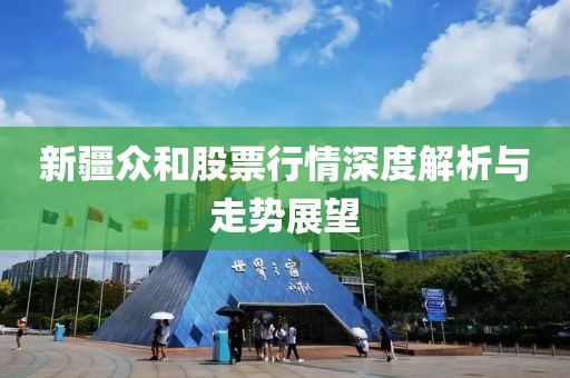 新疆眾和股票行情深度解析與走勢(shì)展望