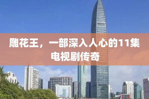 雕花王，一部深入人心的11集電視劇傳奇