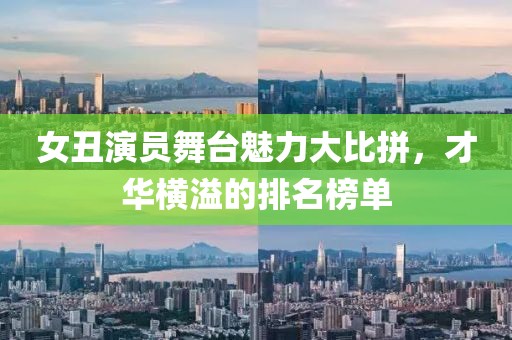 女丑演員舞臺(tái)魅力大比拼，才華橫溢的排名榜單