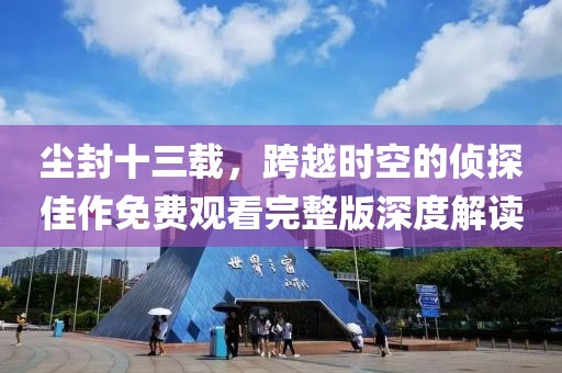 塵封十三載，跨越時(shí)空的偵探佳作免費(fèi)觀看完整版深度解讀