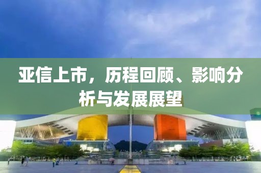 亞信上市，歷程回顧、影響分析與發(fā)展展望
