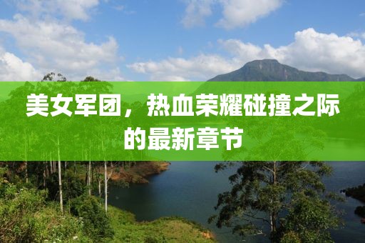 美女軍團(tuán)，熱血榮耀碰撞之際的最新章節(jié)
