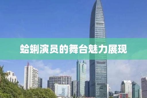 蛤蜊演員的舞臺魅力展現(xiàn)
