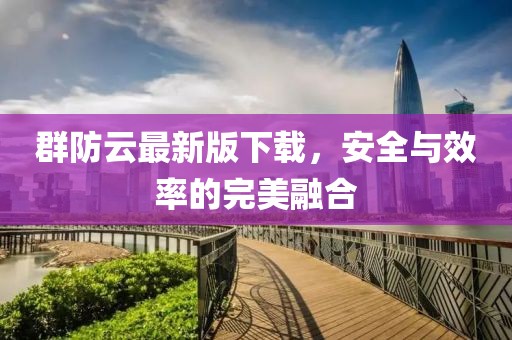 群防云最新版下載，安全與效率的完美融合