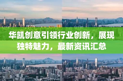 華凱創(chuàng)意引領(lǐng)行業(yè)創(chuàng)新，展現(xiàn)獨(dú)特魅力，最新資訊匯總