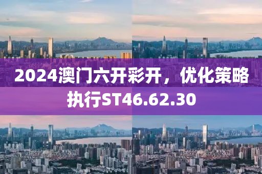 2024澳門六開彩開，優(yōu)化策略執(zhí)行ST46.62.30