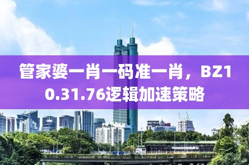 管家婆一肖一碼準(zhǔn)一肖，BZ10.31.76邏輯加速策略
