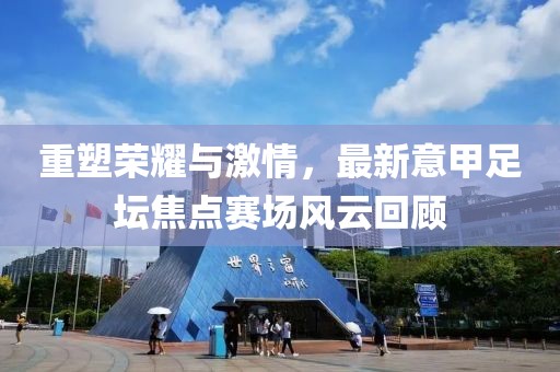 重塑榮耀與激情，最新意甲足壇焦點(diǎn)賽場風(fēng)云回顧