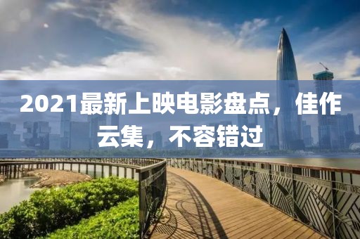 2021最新上映電影盤點(diǎn)，佳作云集，不容錯(cuò)過