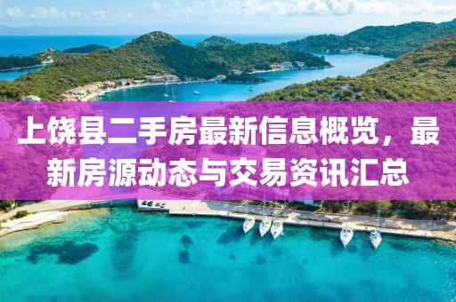上饒縣二手房最新信息概覽，最新房源動(dòng)態(tài)與交易資訊匯總