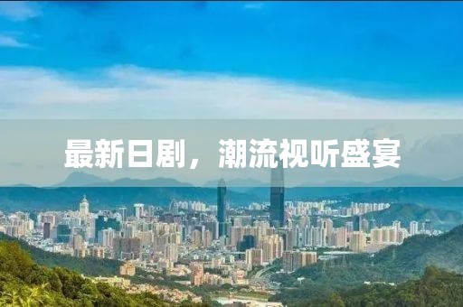 最新日劇，潮流視聽盛宴