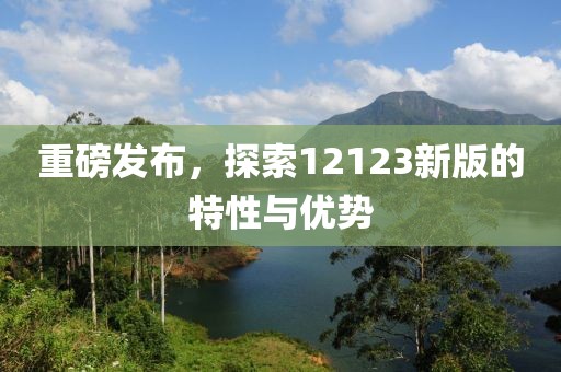重磅發(fā)布，探索12123新版的特性與優(yōu)勢