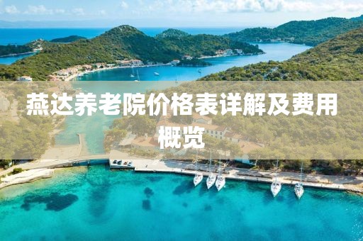 燕達(dá)養(yǎng)老院價(jià)格表詳解及費(fèi)用概覽