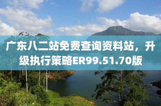廣東八二站免費(fèi)查詢資料站，升級(jí)執(zhí)行策略ER99.51.70版