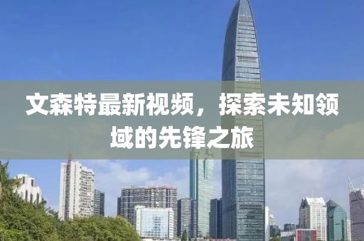 文森特最新視頻，探索未知領(lǐng)域的先鋒之旅