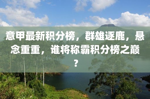 意甲最新積分榜，群雄逐鹿，懸念重重，誰(shuí)將稱霸積分榜之巔？