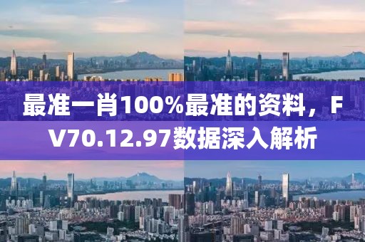 最準(zhǔn)一肖100%最準(zhǔn)的資料，F(xiàn)V70.12.97數(shù)據(jù)深入解析
