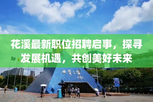 花溪最新職位招聘啟事，探尋發(fā)展機(jī)遇，共創(chuàng)美好未來(lái)