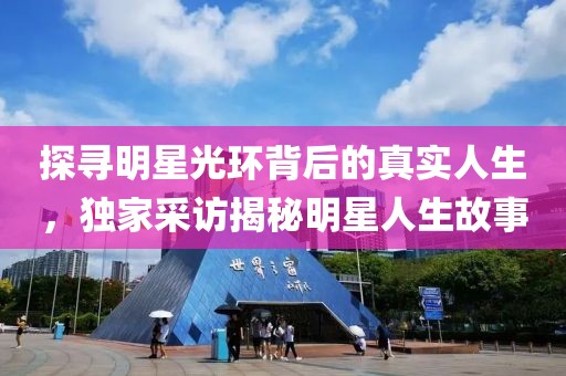 探尋明星光環(huán)背后的真實(shí)人生，獨(dú)家采訪揭秘明星人生故事