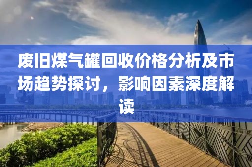 廢舊煤氣罐回收價(jià)格分析及市場趨勢探討，影響因素深度解讀
