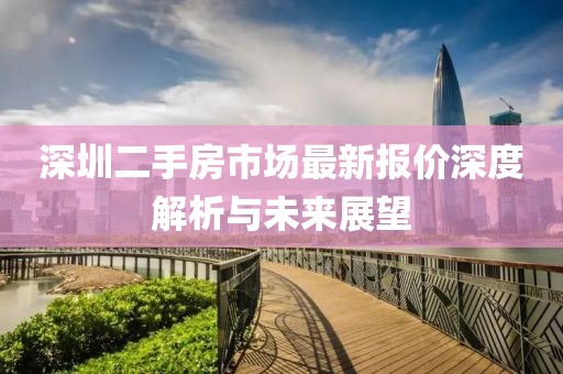 深圳二手房市場(chǎng)最新報(bào)價(jià)深度解析與未來(lái)展望