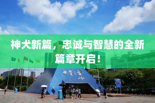神犬新篇，忠誠(chéng)與智慧的全新篇章開(kāi)啟！