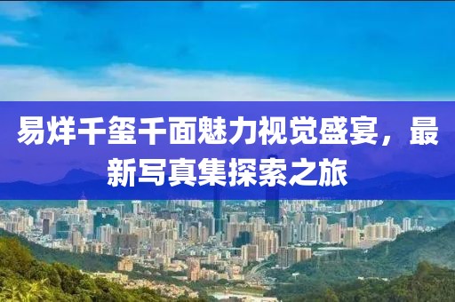 易烊千璽千面魅力視覺(jué)盛宴，最新寫真集探索之旅