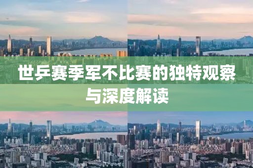 世乒賽季軍不比賽的獨特觀察與深度解讀