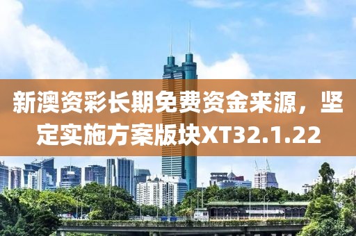 新澳資彩長(zhǎng)期免費(fèi)資金來(lái)源，堅(jiān)定實(shí)施方案版塊XT32.1.22
