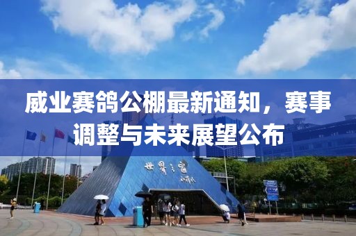 威業(yè)賽鴿公棚最新通知，賽事調(diào)整與未來(lái)展望公布