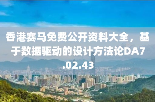 香港賽馬免費(fèi)公開資料大全，基于數(shù)據(jù)驅(qū)動(dòng)的設(shè)計(jì)方法論DA7.02.43