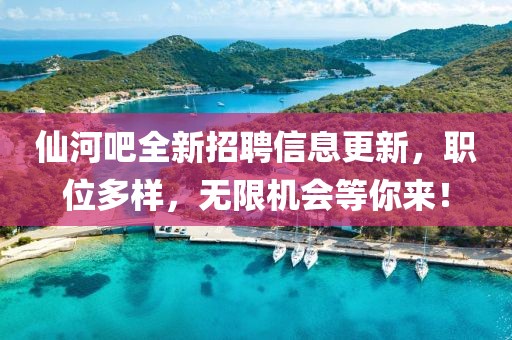 仙河吧全新招聘信息更新，職位多樣，無(wú)限機(jī)會(huì)等你來(lái)！