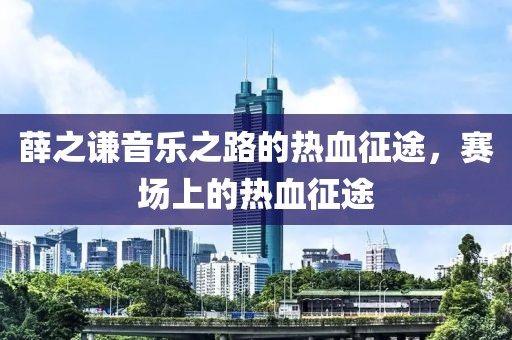 薛之謙音樂之路的熱血征途，賽場上的熱血征途