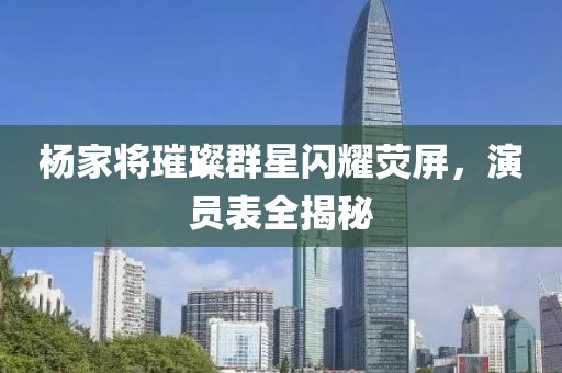 楊家將璀璨群星閃耀熒屏，演員表全揭秘