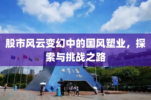 股市風(fēng)云變幻中的國風(fēng)塑業(yè)，探索與挑戰(zhàn)之路